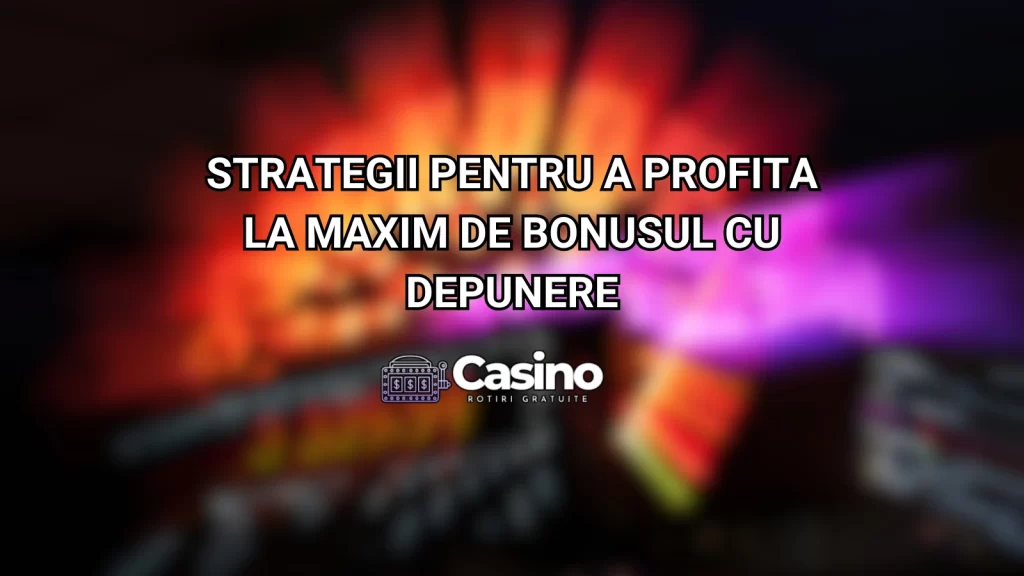 Strategii pentru a profita la maxim de bonusul cu depunere