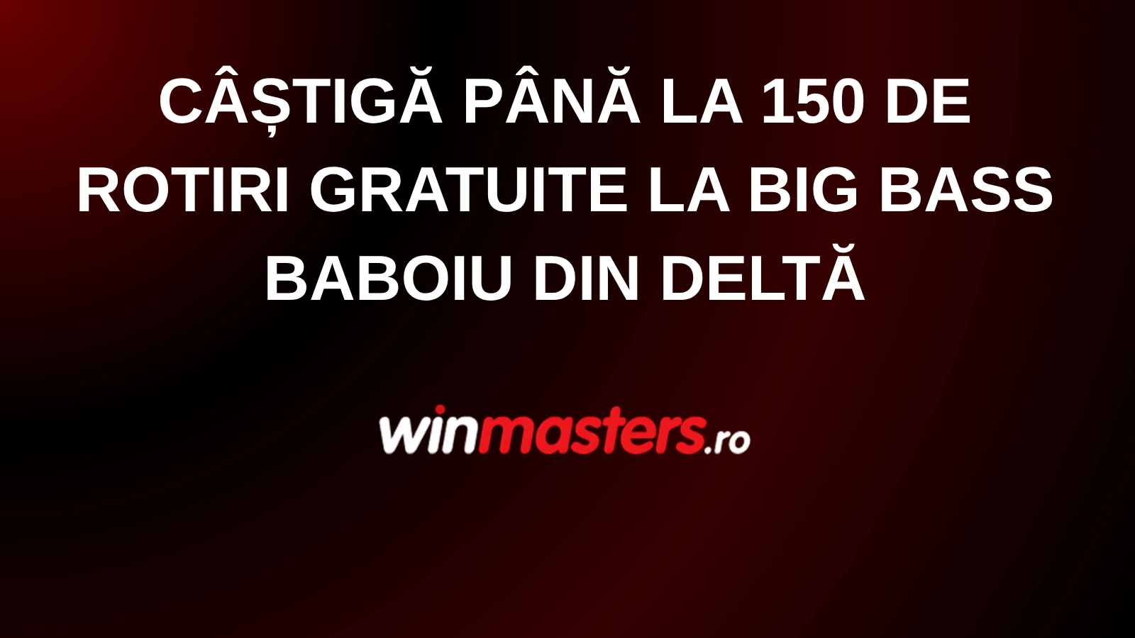 Câștigă până la 150 de rotiri gratuite la Big Bass Baboiu din Deltă